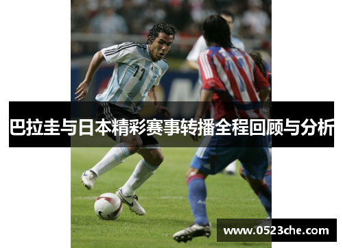 巴拉圭与日本精彩赛事转播全程回顾与分析