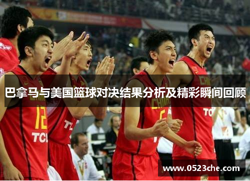 巴拿马与美国篮球对决结果分析及精彩瞬间回顾