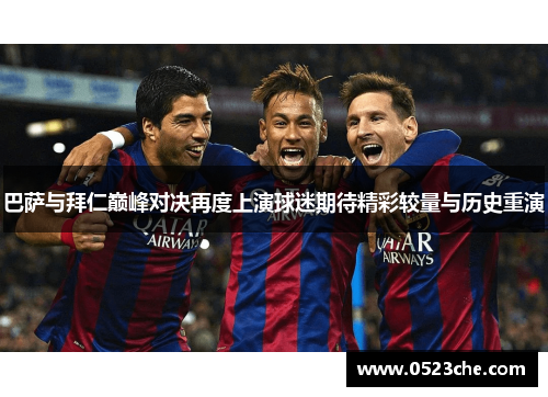 巴萨与拜仁巅峰对决再度上演球迷期待精彩较量与历史重演