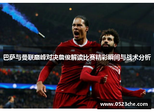 巴萨与曼联巅峰对决詹俊解读比赛精彩瞬间与战术分析