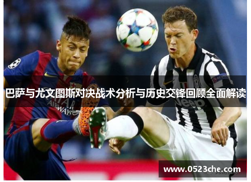 巴萨与尤文图斯对决战术分析与历史交锋回顾全面解读