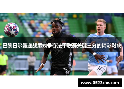 巴黎日尔曼迎战第戎争夺法甲联赛关键三分的精彩对决