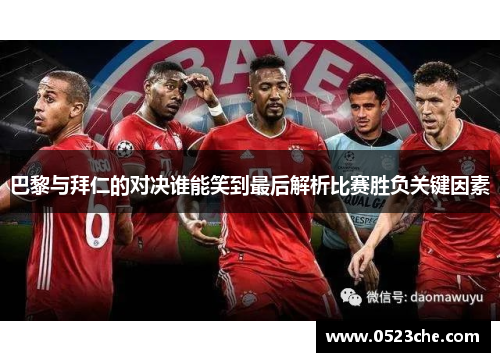 巴黎与拜仁的对决谁能笑到最后解析比赛胜负关键因素