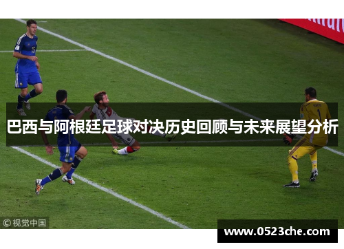 巴西与阿根廷足球对决历史回顾与未来展望分析