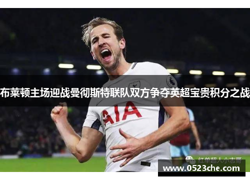 布莱顿主场迎战曼彻斯特联队双方争夺英超宝贵积分之战