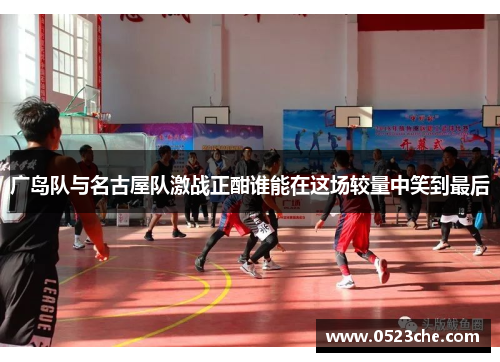 广岛队与名古屋队激战正酣谁能在这场较量中笑到最后