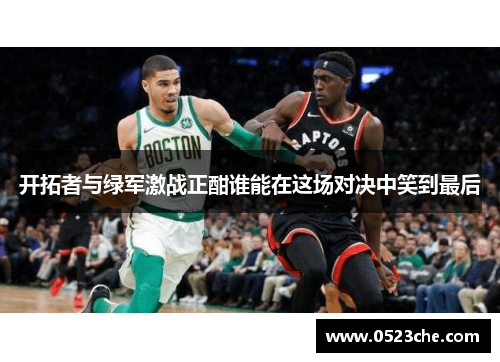 开拓者与绿军激战正酣谁能在这场对决中笑到最后