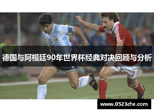 德国与阿根廷90年世界杯经典对决回顾与分析