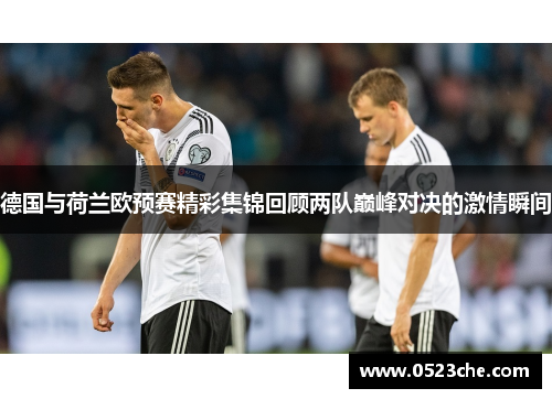 德国与荷兰欧预赛精彩集锦回顾两队巅峰对决的激情瞬间