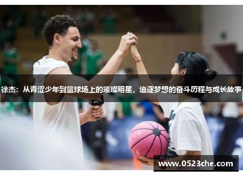徐杰：从青涩少年到篮球场上的璀璨明星，追逐梦想的奋斗历程与成长故事
