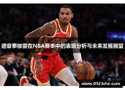 德章泰穆雷在NBA赛季中的表现分析与未来发展展望