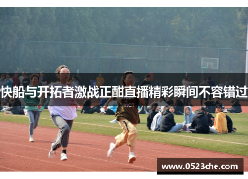 快船与开拓者激战正酣直播精彩瞬间不容错过