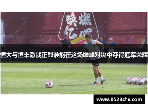 恒大与恒丰激战正酣谁能在这场巅峰对决中夺得冠军荣耀