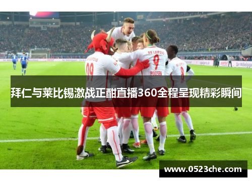 拜仁与莱比锡激战正酣直播360全程呈现精彩瞬间