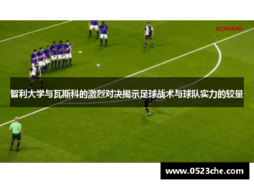 智利大学与瓦斯科的激烈对决揭示足球战术与球队实力的较量