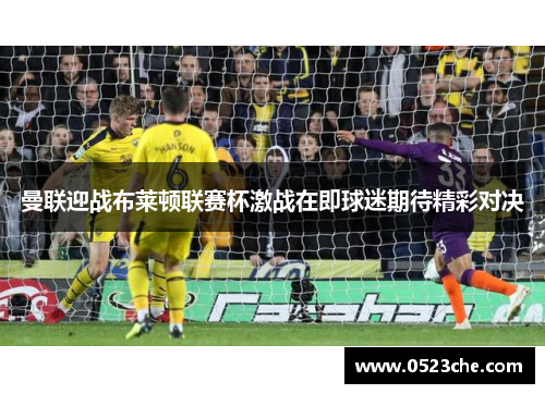 曼联迎战布莱顿联赛杯激战在即球迷期待精彩对决