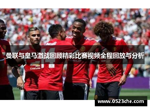 曼联与皇马激战回顾精彩比赛视频全程回放与分析
