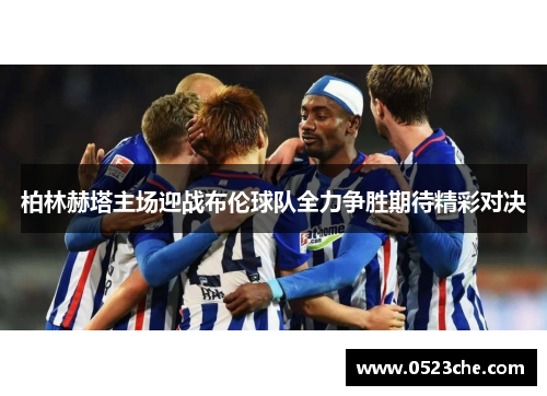 柏林赫塔主场迎战布伦球队全力争胜期待精彩对决