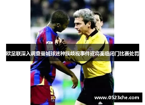 欧足联深入调查曼城球迷种族歧视事件或将面临闭门比赛处罚